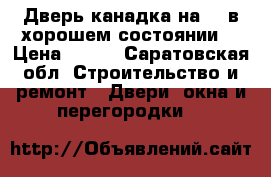 Дверь канадка на 80 в хорошем состоянии  › Цена ­ 600 - Саратовская обл. Строительство и ремонт » Двери, окна и перегородки   